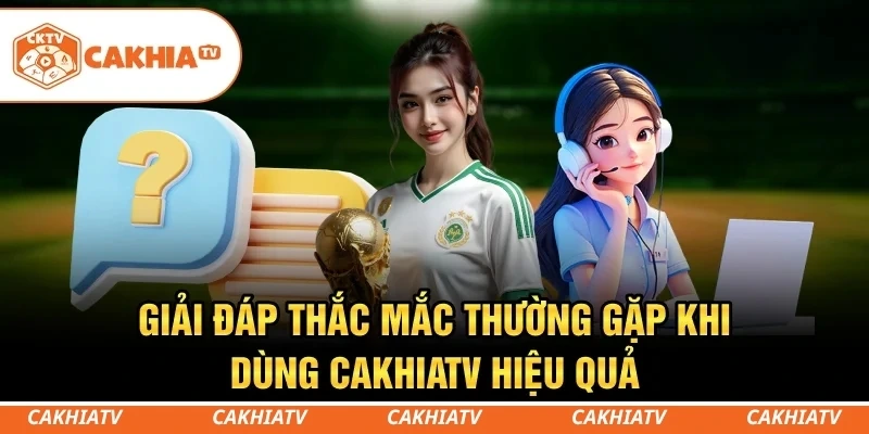 Giải đáp thắc mắc thường gặp khi dùng CakhiaTV hiệu quả